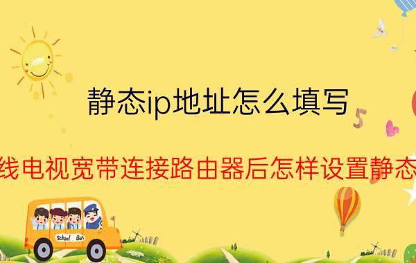 静态ip地址怎么填写 有线电视宽带连接路由器后怎样设置静态IP？